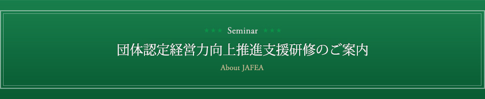 団体認定経営力向上推進支援研修のご案内　About JAFEA
