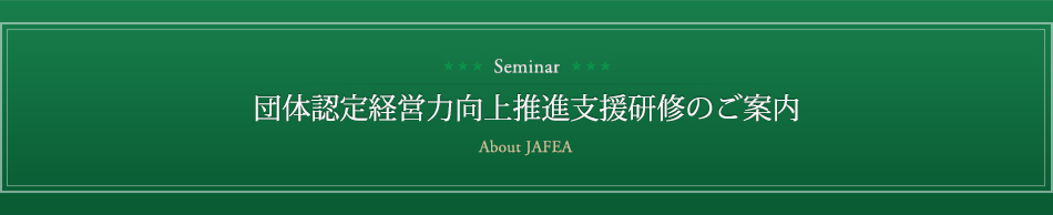 団体認定経営力向上推進支援研修のご案内　About JAFEA