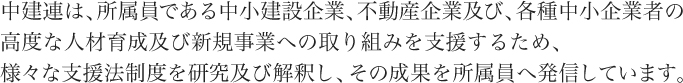 中建連は、所属員である中小建設企業、不動産企業及び、各種中小企業者の高度な人材育成及び新規事業への取り組みを支援するため、以下の活動を主催しています。