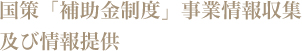 国策「補助金制度」事業情報収集及び情報提供