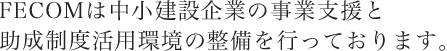 FECOMは中小企業の事業支援と助成制度活用環境の整備を行っております。