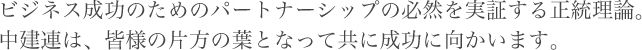 ビジネス成功のためのパートナーシップの必然を実証する正当理論。中建連は、皆様の葉となって共に成功に向かいます。