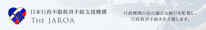 日本行政不服救済手続支援機構 The JAROA 行政機関の法の適正な執行を監視し、行政救済手続きを支援します。